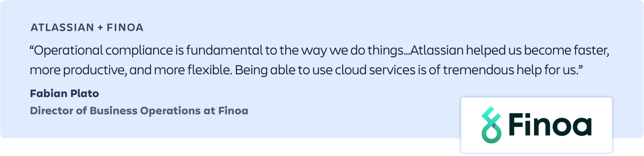 “Operational compliance is fundamental to the way we do things…Atlassian helped us become faster, more productive, and more flexible. Being able to use cloud services is of tremendous help for us.” – Fabian Plato, Director of Business Operations at Finoa